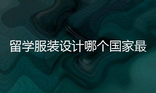 留学服装设计哪个国家最好？