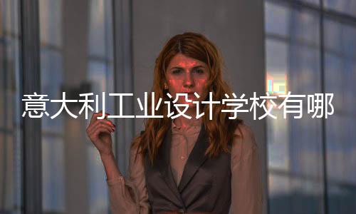 意大利工业设计学校有哪些?