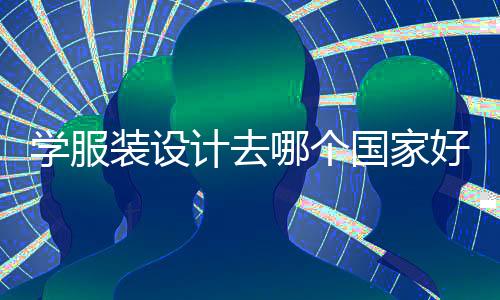 学服装设计去哪个国家好?