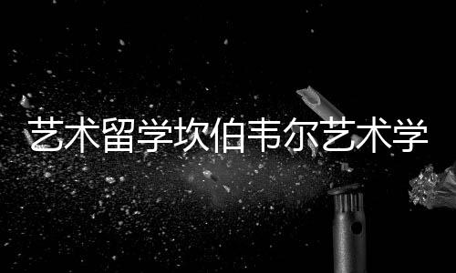 艺术留学坎伯韦尔艺术学院好吗?